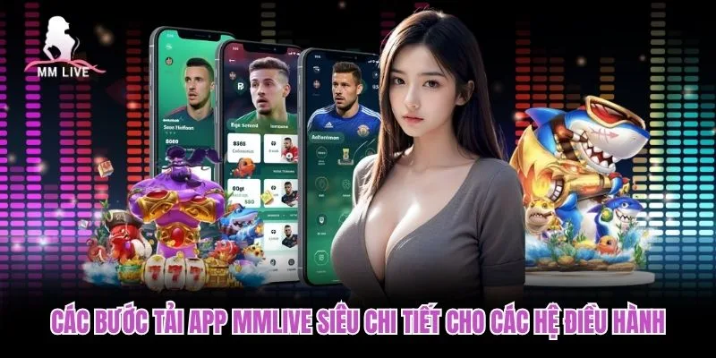 Các bước tải app MMLIVE siêu chi tiết cho các hệ điều hành Các bước tải app MMLIVE siêu chi tiết cho các hệ điều hành