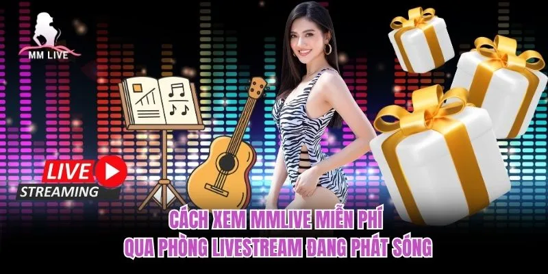 Cách xem MMLIVE miễn phí qua phòng livestream đang phát sóng Cách xem MMLIVE miễn phí qua phòng livestream đang phát sóng