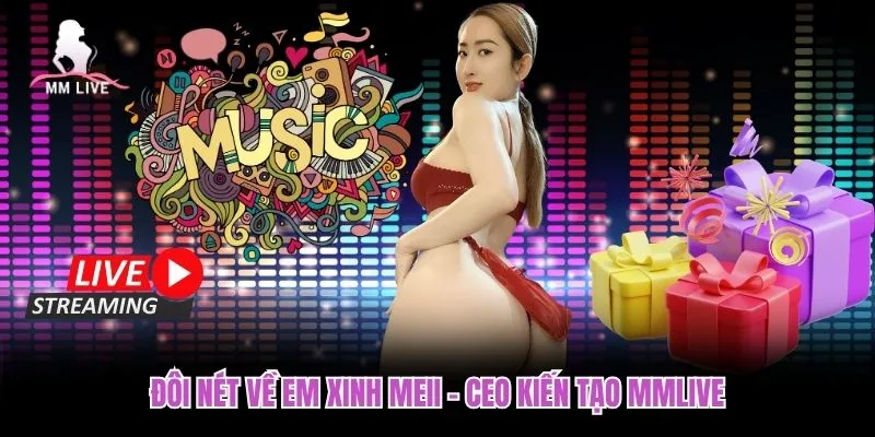 Đôi nét về em xinh Meii - CEO kiến tạo MMLIVE Đôi nét về em xinh Meii - CEO kiến tạo MMLIVE