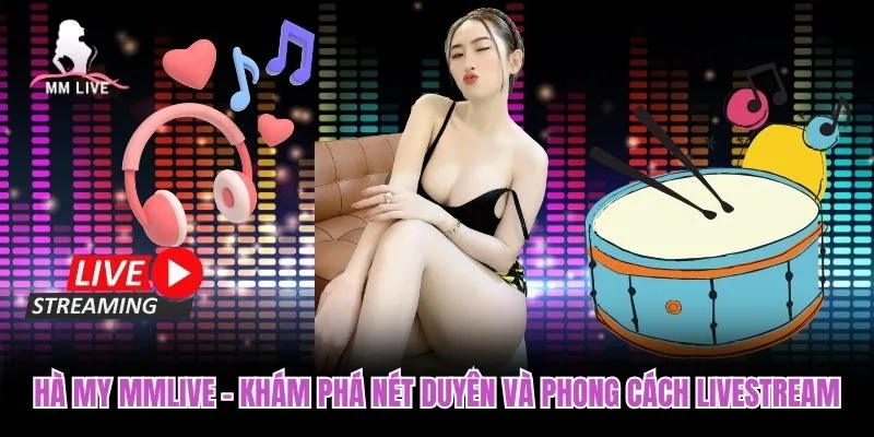 Hà My MMLIVE – Khám Phá Nét Duyên Và Phong Cách Livestream