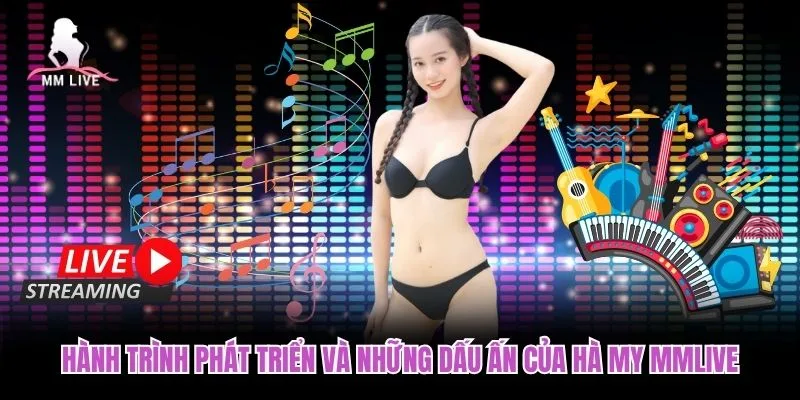 Hành trình phát triển và những dấu ấn của Hà My MMLIVE Hành trình phát triển và những dấu ấn của Hà My MMLIVE