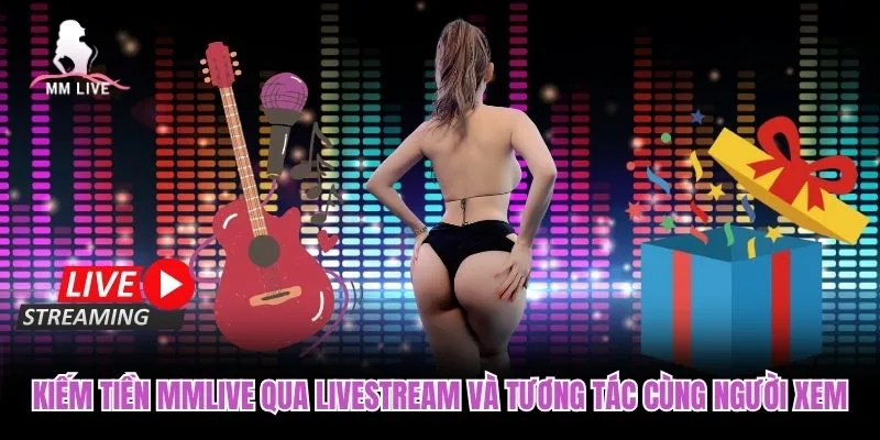 Kiếm tiền MMLIVE qua livestream và tương tác cùng người xem Kiếm tiền MMLIVE qua livestream và tương tác cùng người xem