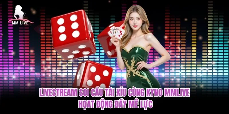 Livestream Soi Cầu Tài Xỉu Cùng Kyno MMLIVE- Họat Động Đầy Mê Lực