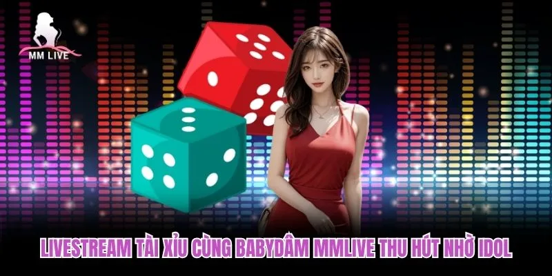 Livestream tài xỉu cùng BabyDâm MMLIVE thu hút nhờ idol Livestream tài xỉu cùng BabyDâm MMLIVE thu hút nhờ idol