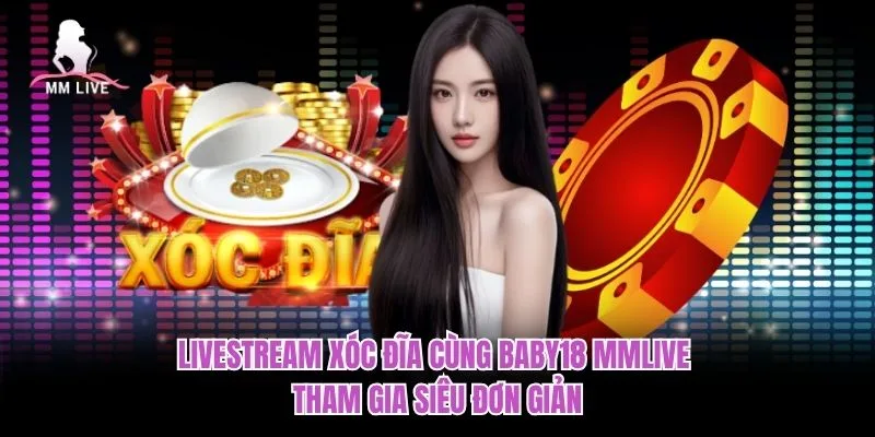 Livestream xóc đĩa cùng Baby18 MMLIVE tham gia siêu đơn giản Livestream xóc đĩa cùng Baby18 MMLIVE tham gia siêu đơn giản