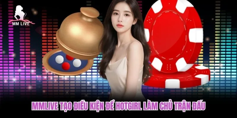 MMLIVE tạo điều kiện để hotgirl làm chủ trận đấu