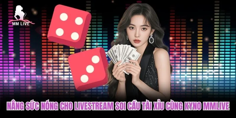 Nâng sức nóng cho Livestream soi cầu tài xỉu cùng Kyno MMLIVE Nâng sức nóng cho Livestream soi cầu tài xỉu cùng Kyno MMLIVE