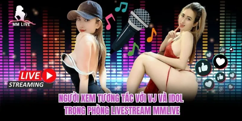 Người xem tương tác với VJ và idol trong phòng livestream MMLIVE Người xem tương tác với VJ và idol trong phòng livestream MMLIVE