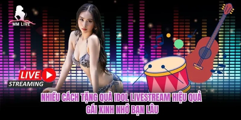 Nhiều cách tặng quà Idol livestream hiệu quả, gái xinh nhớ bạn lâu Nhiều cách tặng quà Idol livestream hiệu quả, gái xinh nhớ bạn lâu