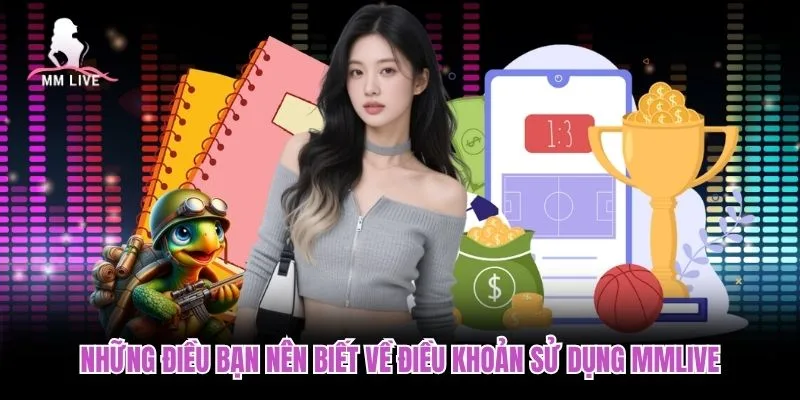 Những điều bạn nên biết về điều khoản sử dụng MMLIVE Những điều bạn nên biết về điều khoản sử dụng MMLIVE