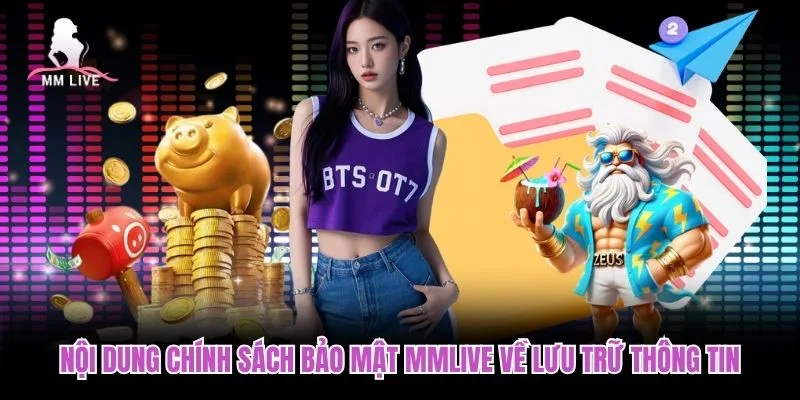 Nội dung chính sách bảo mật MMLIVE về lưu trữ thông tin Nội dung chính sách bảo mật MMLIVE về lưu trữ thông tin