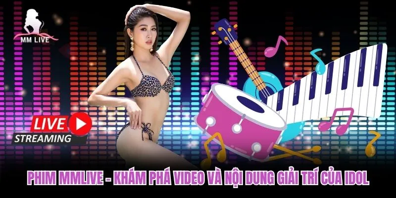 Phim MMLIVE – Khám Phá Video Và Nội Dung Giải Trí Của Idol