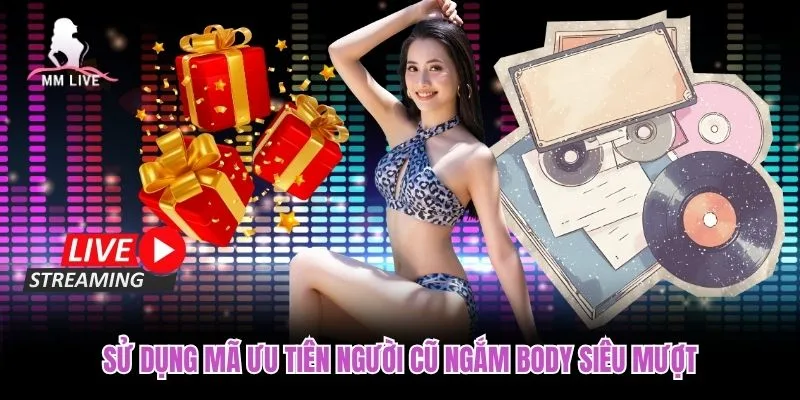Sử dụng mã ưu tiên người cũ ngắm body siêu mượt Sử dụng mã ưu tiên người cũ ngắm body siêu mượt