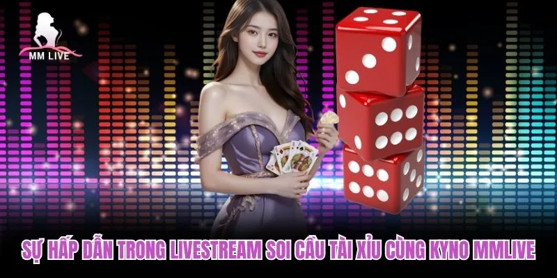 Sự hấp dẫn trong Livestream soi cầu tài xỉu cùng Kyno MMLIVE Sự hấp dẫn trong Livestream soi cầu tài xỉu cùng Kyno MMLIVE