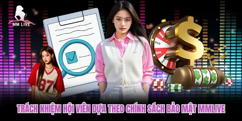 Trách nhiệm hội viên dựa theo chính sách bảo mật MMLIVE Trách nhiệm hội viên dựa theo chính sách bảo mật MMLIVE